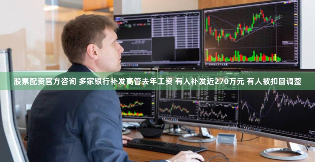股票配资官方咨询 多家银行补发高管去年工资 有人补发近270万元 有人被扣回调整