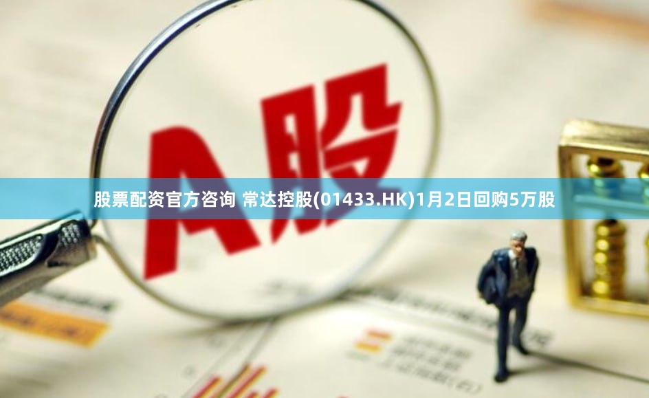 股票配资官方咨询 常达控股(01433.HK)1月2日回购5万股