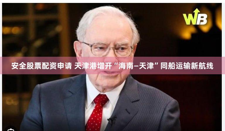 安全股票配资申请 天津港增开“海南—天津”同船运输新航线