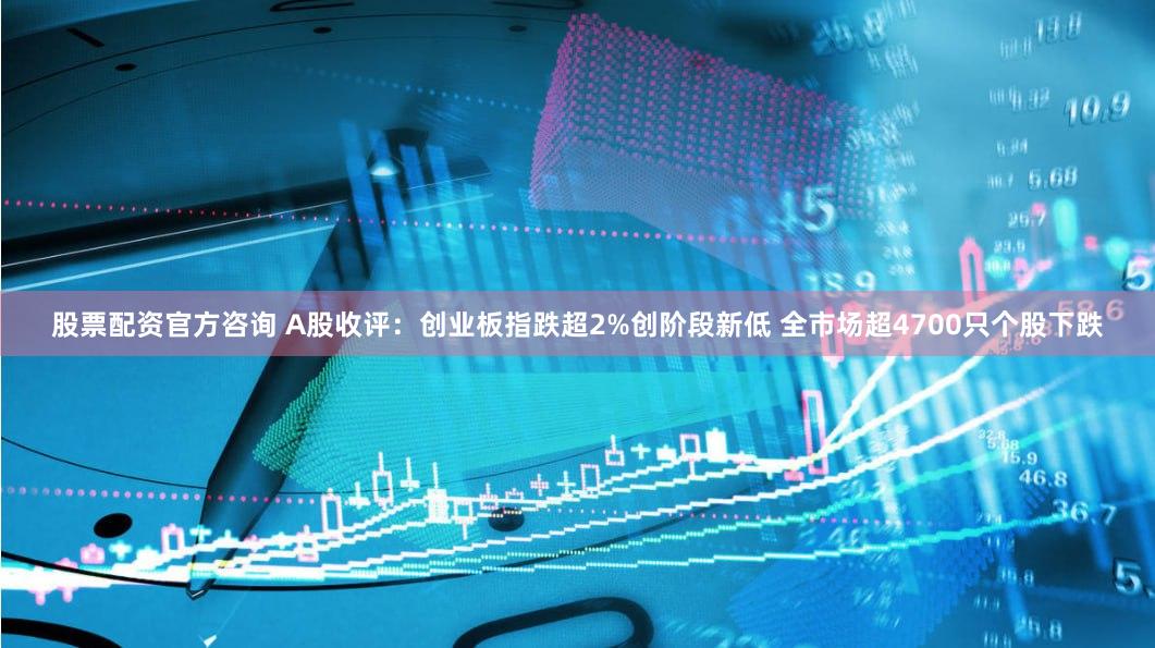 股票配资官方咨询 A股收评：创业板指跌超2%创阶段新低 全市场超4700只个股下跌