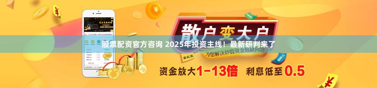 股票配资官方咨询 2025年投资主线！最新研判来了