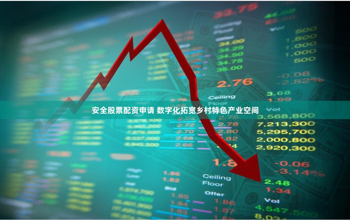 安全股票配资申请 数字化拓宽乡村特色产业空间