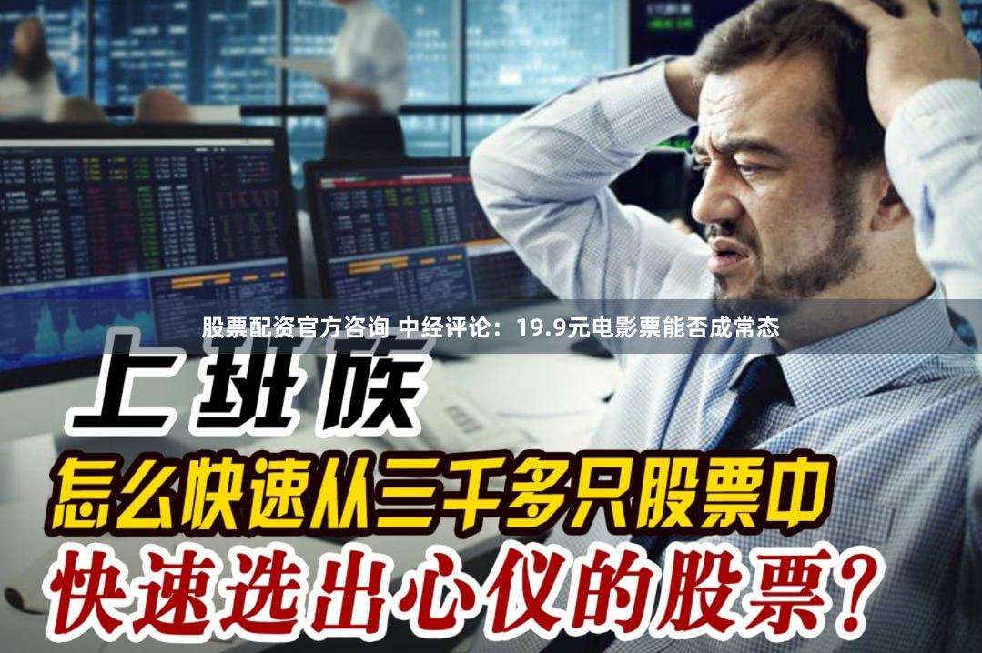 股票配资官方咨询 中经评论：19.9元电影票能否成常态