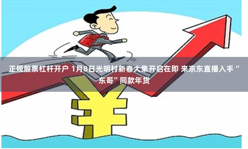 正规股票杠杆开户 1月8日光明村新春大集开启在即 来京东直播入手“东哥”同款年货