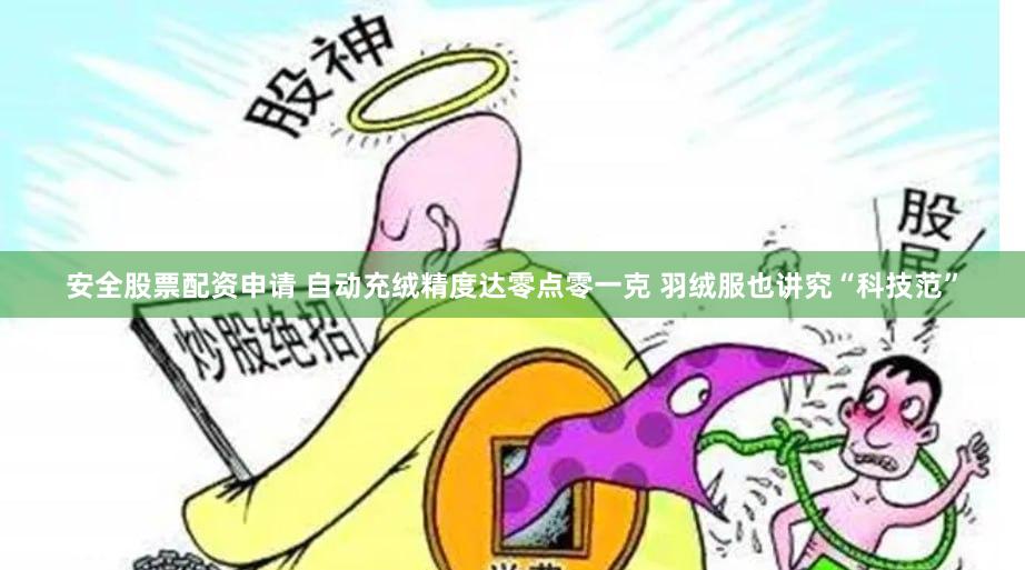 安全股票配资申请 自动充绒精度达零点零一克 羽绒服也讲究“科技范”