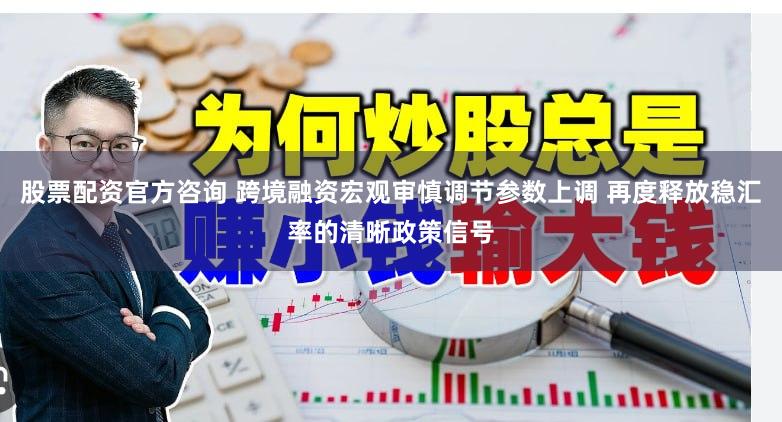 股票配资官方咨询 跨境融资宏观审慎调节参数上调 再度释放稳汇率的清晰政策信号