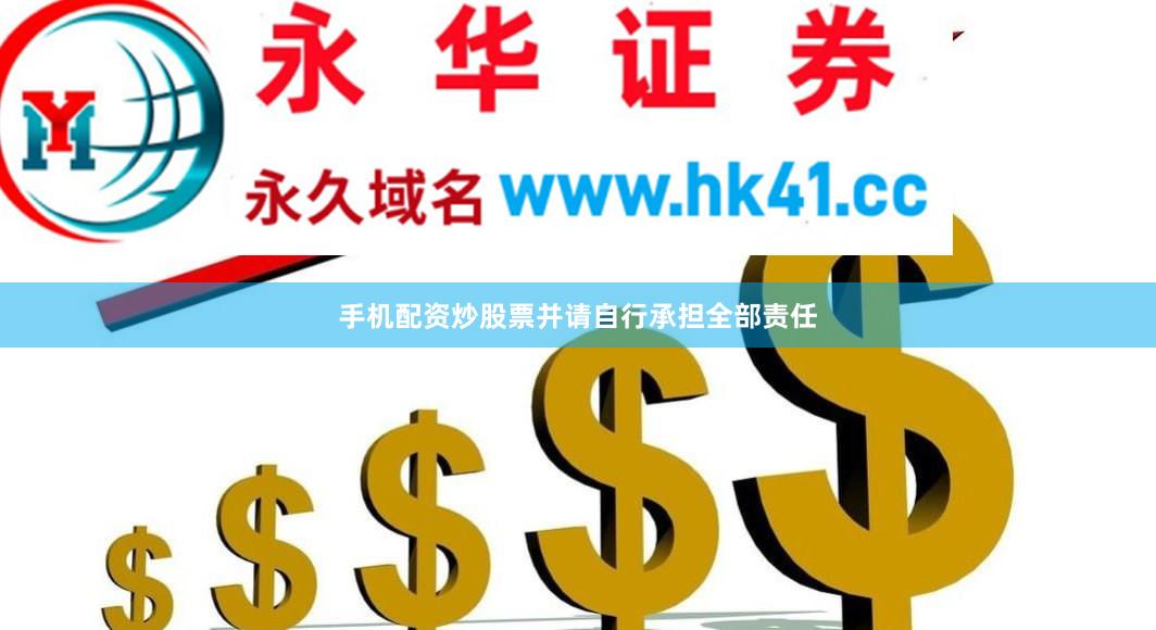 手机配资炒股票并请自行承担全部责任