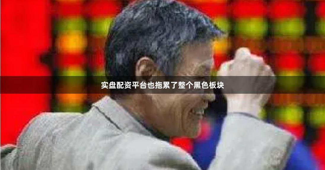 实盘配资平台也拖累了整个黑色板块