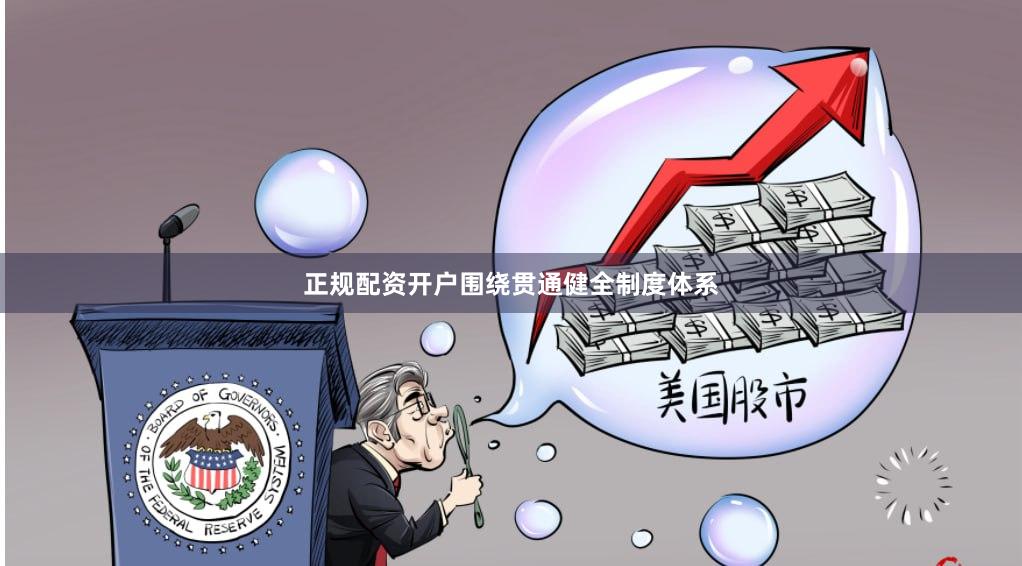 正规配资开户围绕贯通健全制度体系