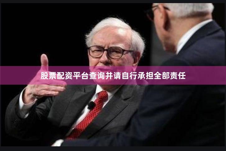 股票配资平台查询并请自行承担全部责任