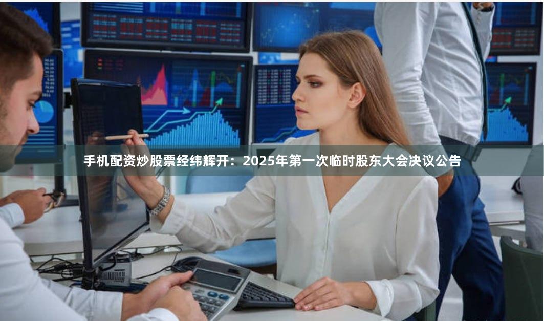 手机配资炒股票经纬辉开：2025年第一次临时股东大会决议公告