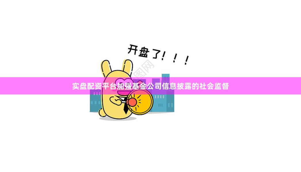实盘配资平台加强基金公司信息披露的社会监督