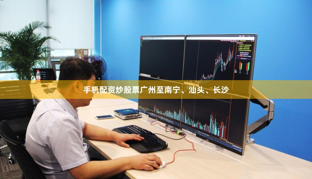 手机配资炒股票广州至南宁、汕头、长沙