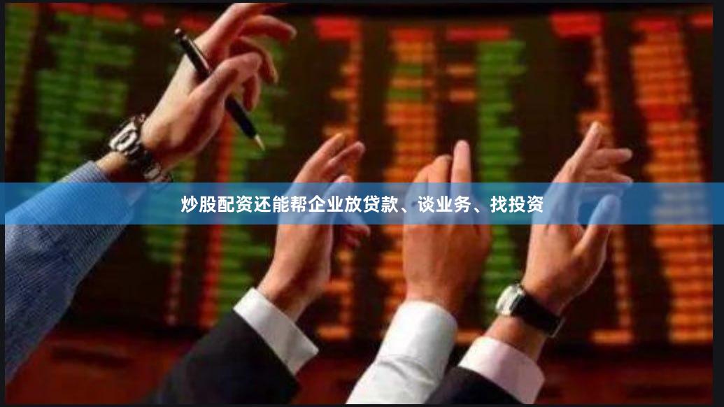 炒股配资还能帮企业放贷款、谈业务、找投资