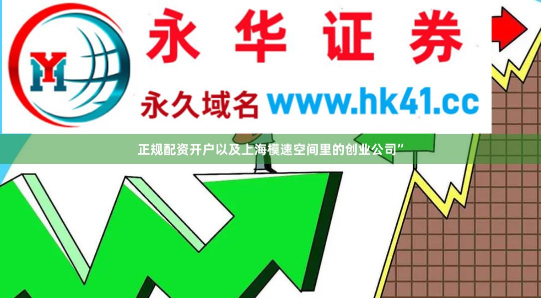 正规配资开户以及上海模速空间里的创业公司”