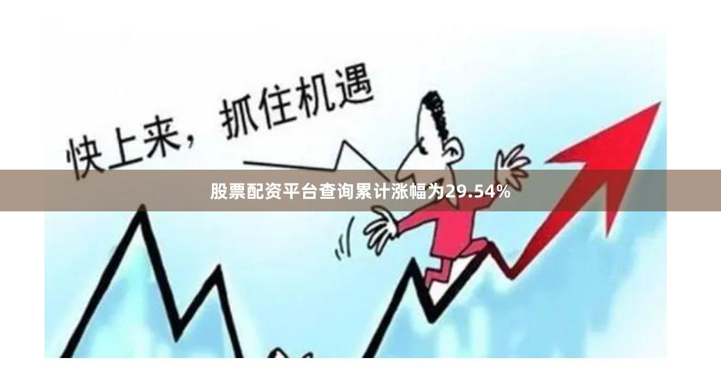 股票配资平台查询累计涨幅为29.54%