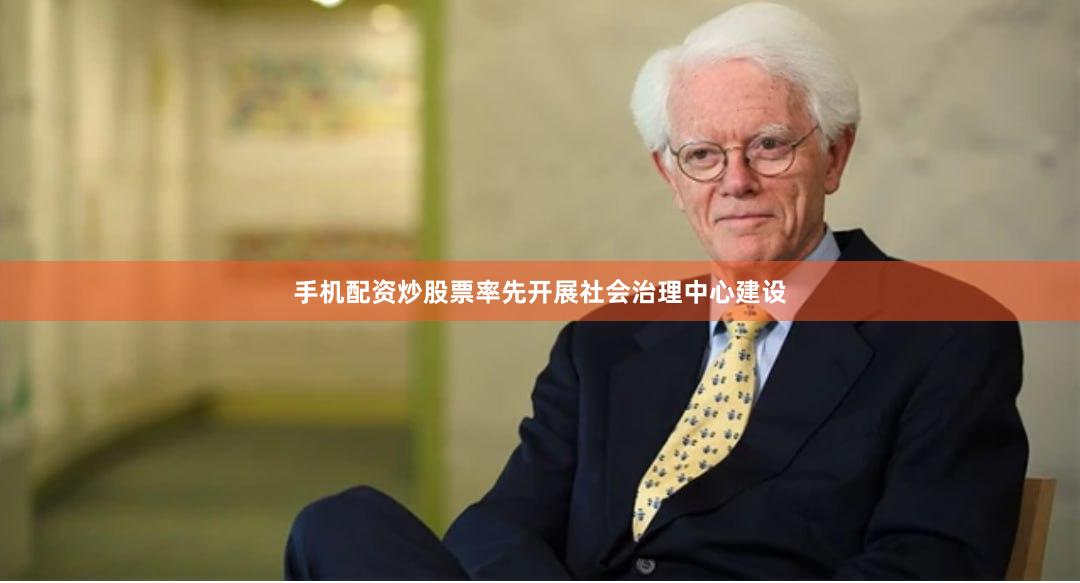 手机配资炒股票率先开展社会治理中心建设