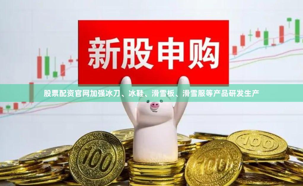 股票配资官网加强冰刀、冰鞋、滑雪板、滑雪服等产品研发生产