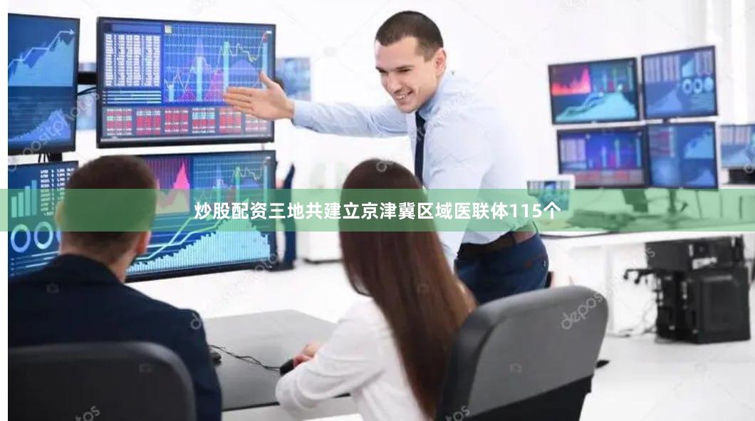 炒股配资三地共建立京津冀区域医联体115个