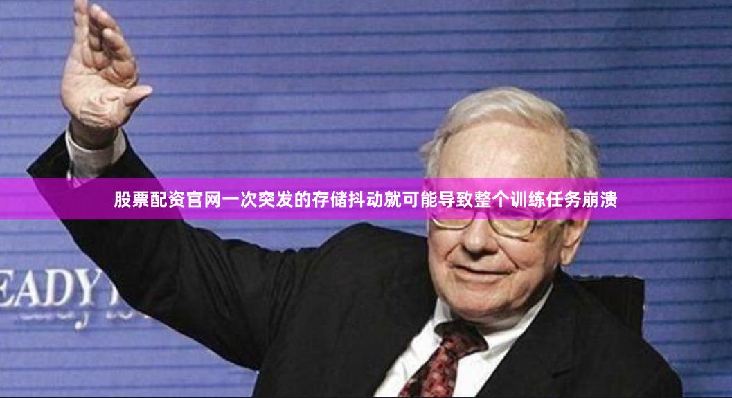 股票配资官网一次突发的存储抖动就可能导致整个训练任务崩溃