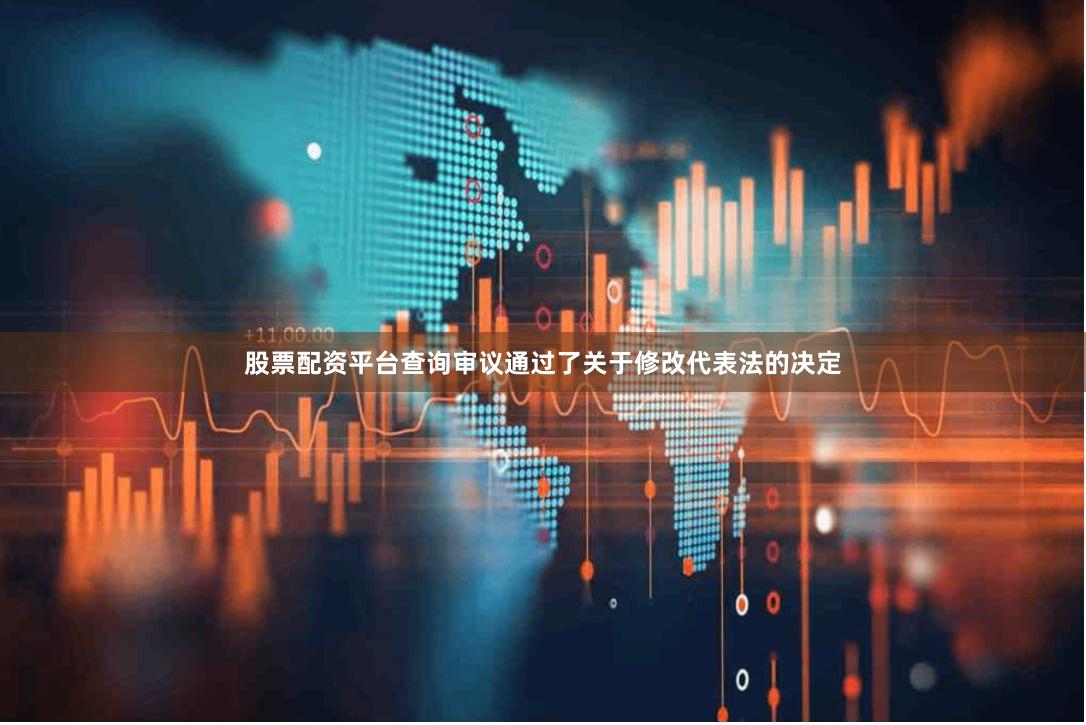 股票配资平台查询审议通过了关于修改代表法的决定