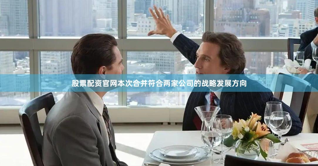 股票配资官网本次合并符合两家公司的战略发展方向