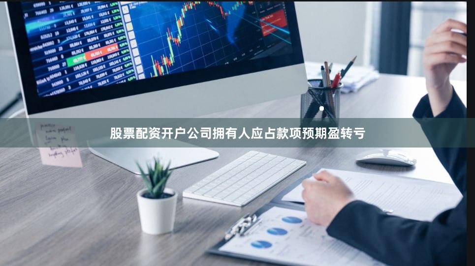 股票配资开户公司拥有人应占款项预期盈转亏