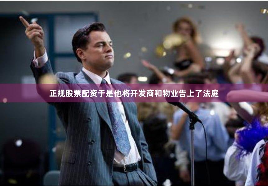 正规股票配资于是他将开发商和物业告上了法庭