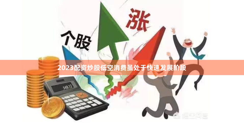 2023配资炒股　　低空消费虽处于快速发展阶段