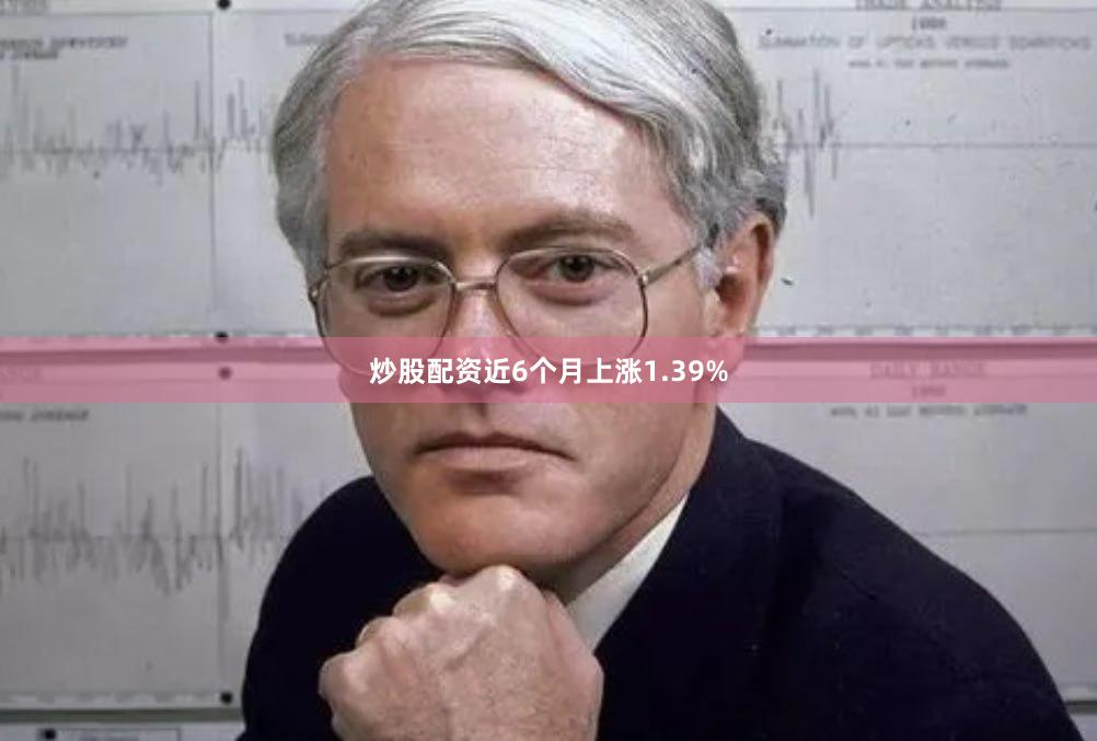 炒股配资近6个月上涨1.39%