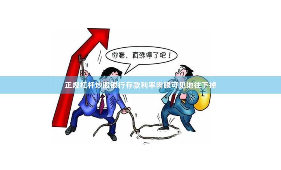正规杠杆炒股银行存款利率肉眼可见地往下掉