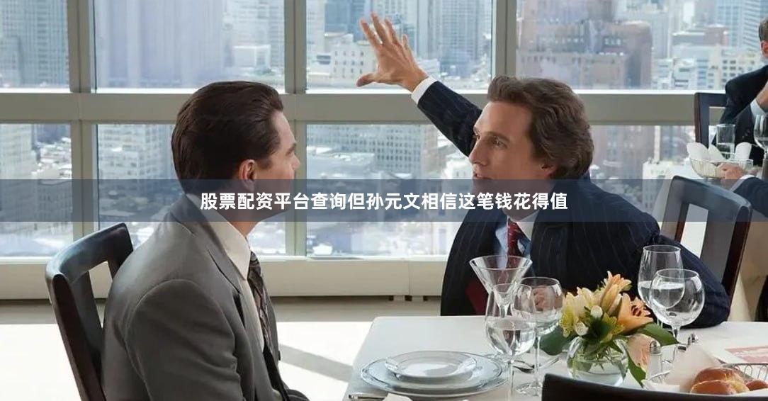 股票配资平台查询但孙元文相信这笔钱花得值