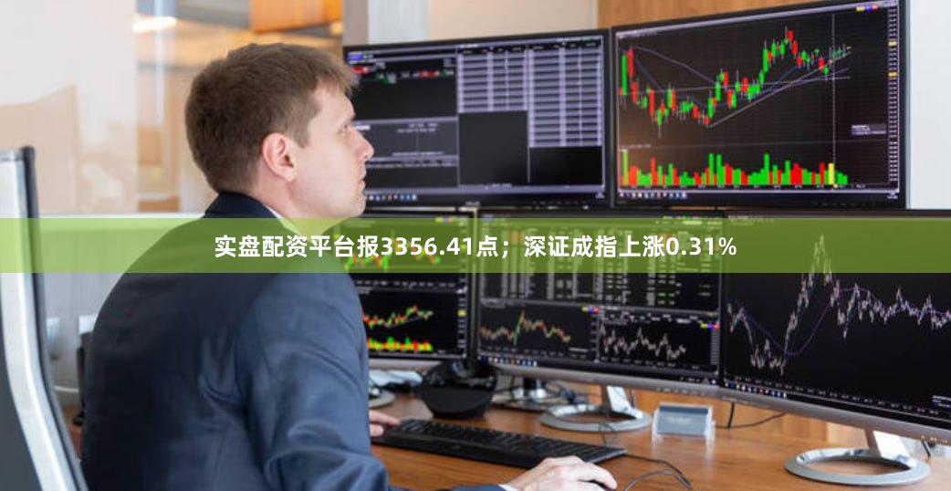 实盘配资平台报3356.41点；深证成指上涨0.31%