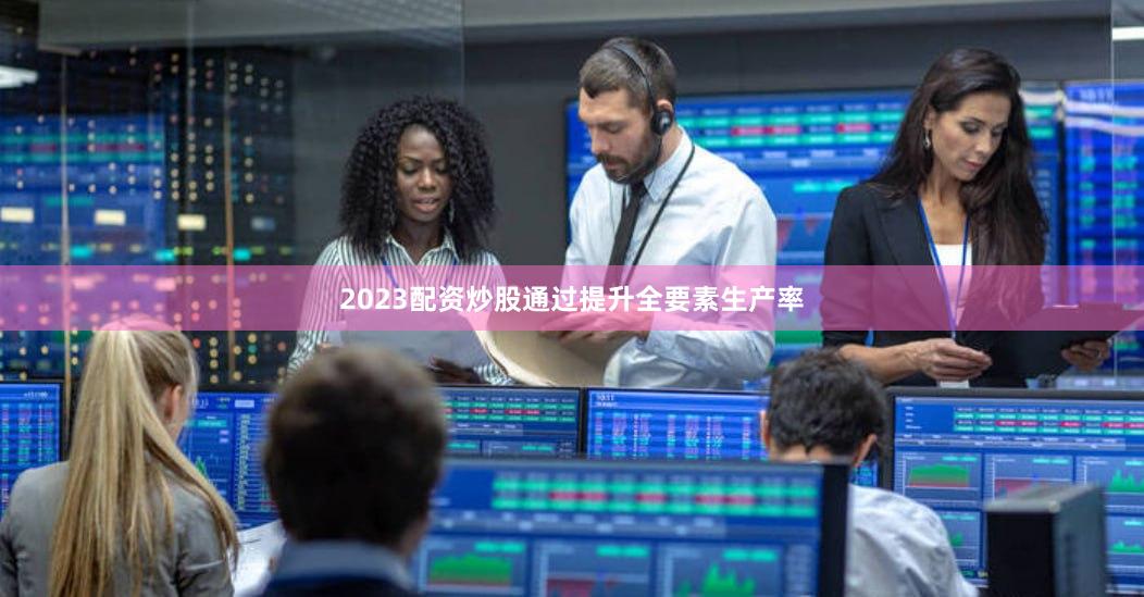 2023配资炒股通过提升全要素生产率