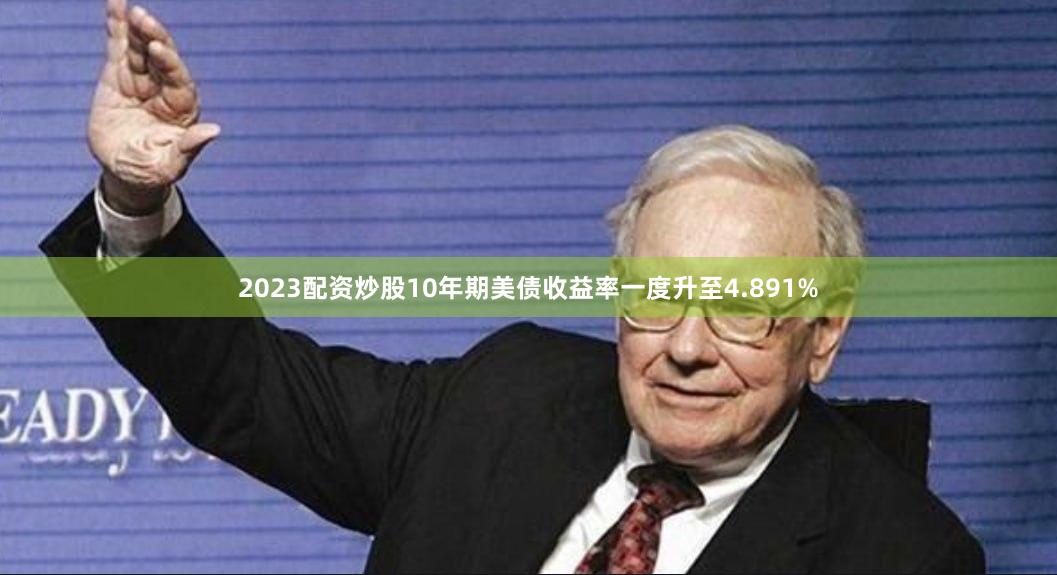 2023配资炒股10年期美债收益率一度升至4.891%
