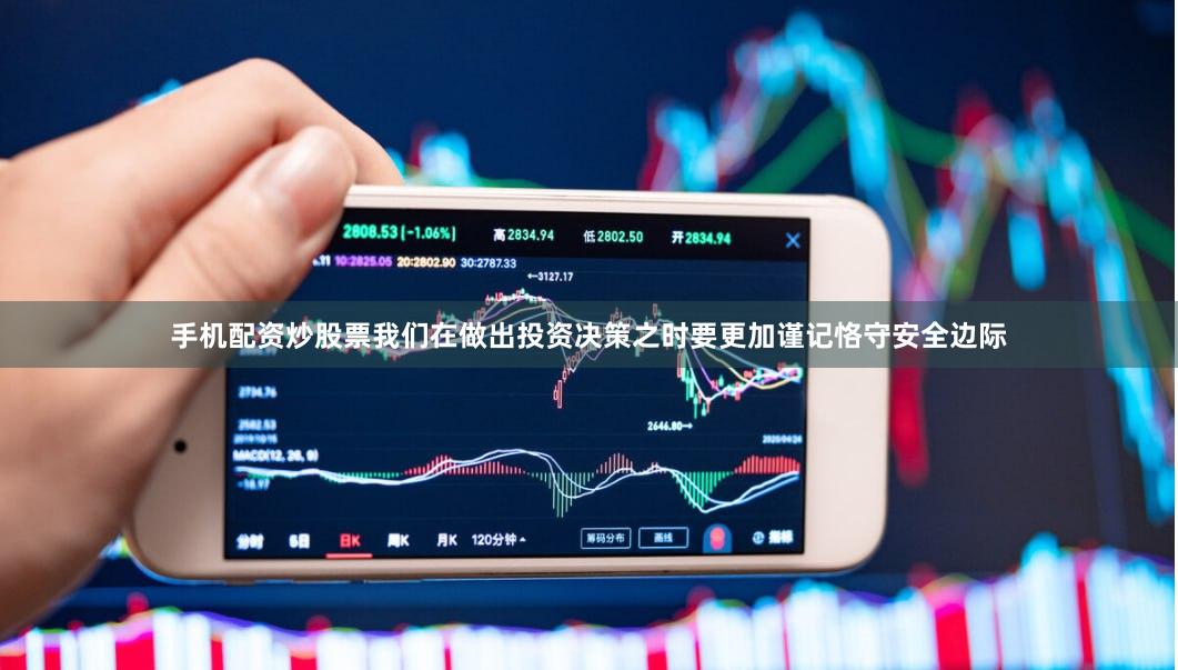 手机配资炒股票我们在做出投资决策之时要更加谨记恪守安全边际